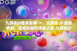 九游会j9登录官网-一、九游会 J9 登录官网，探索乐园的诱惑之源-九游会j9登录官网