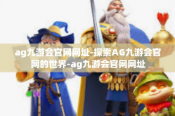 ag九游会官网网址-探索AG九游会官网的世界-ag九游会官网网址