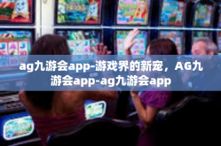 ag九游会app-游戏界的新宠，AG九游会app-ag九游会app