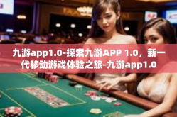 九游app1.0-探索九游APP 1.0，新一代移动游戏体验之旅-九游app1.0