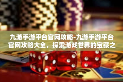 九游手游平台官网攻略-九游手游平台官网攻略大全，探索游戏世界的宝藏之门-九游手游平台官网攻略