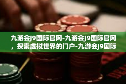 九游会J9国际官网-九游会J9国际官网，探索虚拟世界的门户-九游会J9国际官网