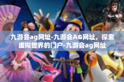 九游会ag网址-九游会AG网址，探索虚拟世界的门户-九游会ag网址