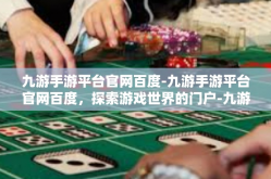 九游手游平台官网百度-九游手游平台官网百度，探索游戏世界的门户-九游手游平台官网百度