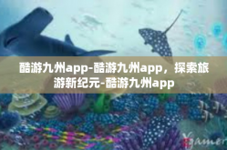 酷游九州app-酷游九州app，探索旅游新纪元-酷游九州app
