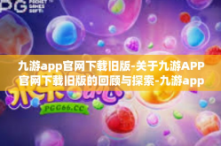 九游app官网下载旧版-关于九游APP官网下载旧版的回顾与探索-九游app官网下载旧版