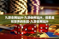 九游会网址j9-九游会网址J9，探索虚拟世界的乐园-九游会网址j9