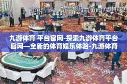九游体育 平台官网-探索九游体育平台官网—全新的体育娱乐体验-九游体育 平台官网