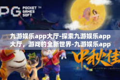 九游娱乐app大厅-探索九游娱乐app大厅，游戏的全新世界-九游娱乐app大厅