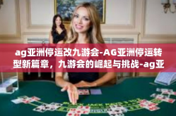 ag亚洲停运改九游会-AG亚洲停运转型新篇章，九游会的崛起与挑战-ag亚洲停运改九游会