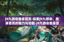 j9九游会登录首页-探索j9九游会，登录首页的魅力与功能-j9九游会登录首页