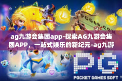ag九游会集团app-探索AG九游会集团APP，一站式娱乐的新纪元-ag九游会集团app