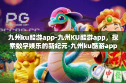 九州ku酷游app-九州KU酷游app，探索数字娱乐的新纪元-九州ku酷游app