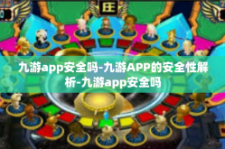九游app安全吗-九游APP的安全性解析-九游app安全吗