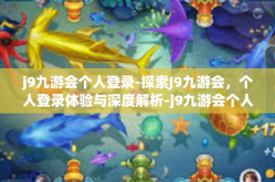 j9九游会个人登录-探索J9九游会，个人登录体验与深度解析-j9九游会个人登录