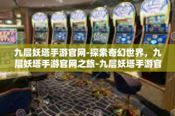 九层妖塔手游官网-探索奇幻世界，九层妖塔手游官网之旅-九层妖塔手游官网
