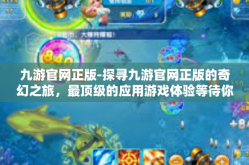 九游官网正版-探寻九游官网正版的奇幻之旅，最顶级的应用游戏体验等待你的解锁！九游官网正版
