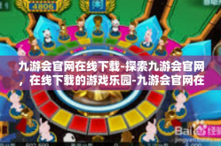 九游会官网在线下载-探索九游会官网，在线下载的游戏乐园-九游会官网在线下载