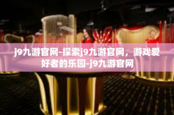 j9九游官网-探索j9九游官网，游戏爱好者的乐园-j9九游官网