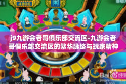 j9九游会老哥俱乐部交流区-九游会老哥俱乐部交流区的繁华脉络与玩家精神栖息地-j9九游会老哥俱乐部交流区