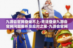 九游会官网登录不上-无法登录九游会官网问题解析及应对之策-九游会官网登录不上