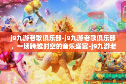 j9九游老歌俱乐部-j9九游老歌俱乐部，一场跨越时空的音乐盛宴-j9九游老歌俱乐部