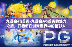 九游会ag首页-九游会AG首页的魅力之旅，开启您在游戏世界中的精彩人生-九游会ag首页