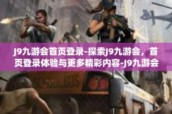 J9九游会首页登录-探索J9九游会，首页登录体验与更多精彩内容-J9九游会首页登录