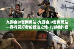 九游会j9官网网站-九游会J9官网网站—游戏爱好者的首选之地-九游会j9官网网站