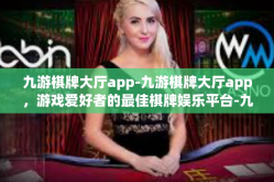 九游棋牌大厅app-九游棋牌大厅app，游戏爱好者的最佳棋牌娱乐平台-九游棋牌大厅app