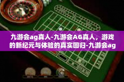 九游会ag真人-九游会AG真人，游戏的新纪元与体验的真实回归-九游会ag真人