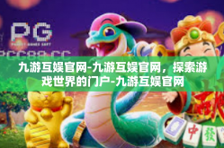 九游互娱官网-九游互娱官网，探索游戏世界的门户-九游互娱官网