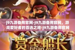 j9九游备用官网-J9九游备用官网，游戏爱好者的首选之地-j9九游备用官网