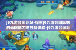 j9九游会国际站-探索j9九游会国际站的无限魅力与独特体验-j9九游会国际站