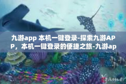 九游app 本机一键登录-探索九游APP，本机一键登录的便捷之旅-九游app 本机一键登录