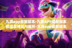 九游app最新版本-九游APP最新版本的深度体验与解析-九游app最新版本
