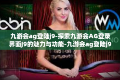 九游会ag登陆j9-探索九游会AG登录界面J9的魅力与功能-九游会ag登陆j9
