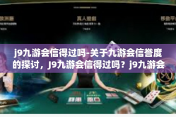 j9九游会信得过吗-关于九游会信誉度的探讨，J9九游会信得过吗？j9九游会信得过吗