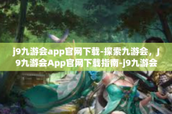 j9九游会app官网下载-探索九游会，J9九游会App官网下载指南-j9九游会app官网下载
