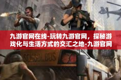 九游官网在线-玩转九游官网，探秘游戏化与生活方式的交汇之地-九游官网在线