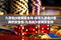 九游会J9官网安全吗-探究九游会J9官网的安全性-九游会J9官网安全吗