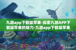 九游app下载版苹果-探索九游APP下载版苹果的魅力-九游app下载版苹果
