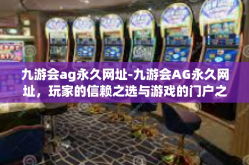 九游会ag永久网址-九游会AG永久网址，玩家的信赖之选与游戏的门户之地-九游会ag永久网址