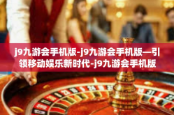 j9九游会手机版-j9九游会手机版—引领移动娱乐新时代-j9九游会手机版