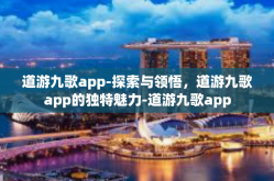 道游九歌app-探索与领悟，道游九歌app的独特魅力-道游九歌app