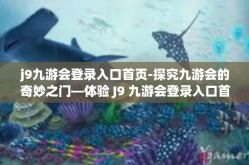j9九游会登录入口首页-探究九游会的奇妙之门—体验 J9 九游会登录入口首页的震撼之旅-j9九游会登录入口首页