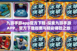 九游手游app官方下载-探索九游手游APP，官方下载指南与精彩体验之旅-九游手游app官方下载