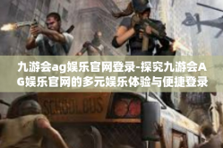 九游会ag娱乐官网登录-探究九游会AG娱乐官网的多元娱乐体验与便捷登录方式-九游会ag娱乐官网登录