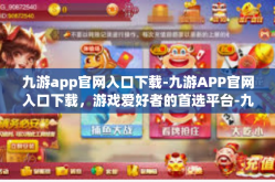 九游app官网入口下载-九游APP官网入口下载，游戏爱好者的首选平台-九游app官网入口下载