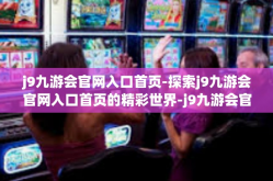 j9九游会官网入口首页-探索j9九游会官网入口首页的精彩世界-j9九游会官网入口首页